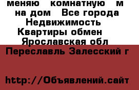 меняю 2-комнатную 54м2 на дом - Все города Недвижимость » Квартиры обмен   . Ярославская обл.,Переславль-Залесский г.